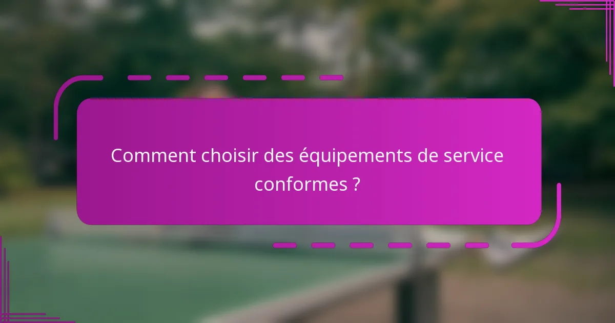 Comment choisir des équipements de service conformes ?