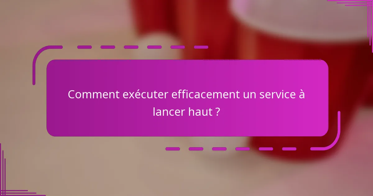 Comment exécuter efficacement un service à lancer haut ?