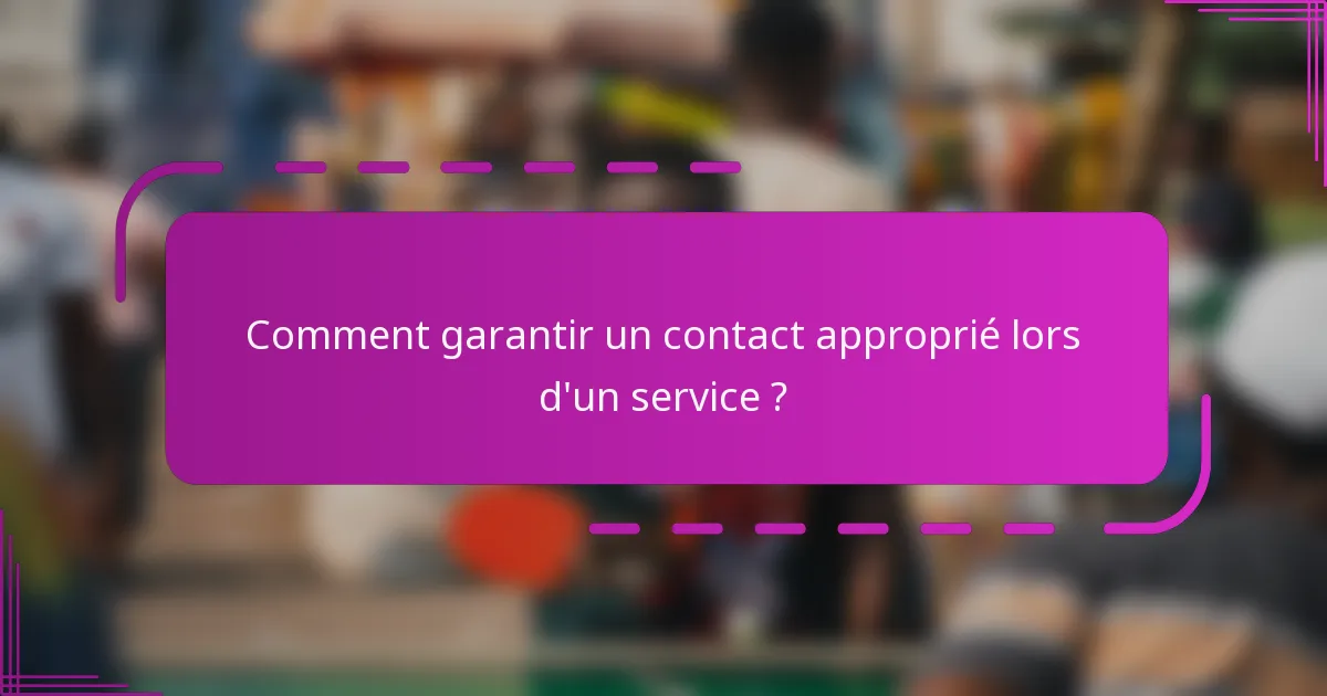Comment garantir un contact approprié lors d'un service ?