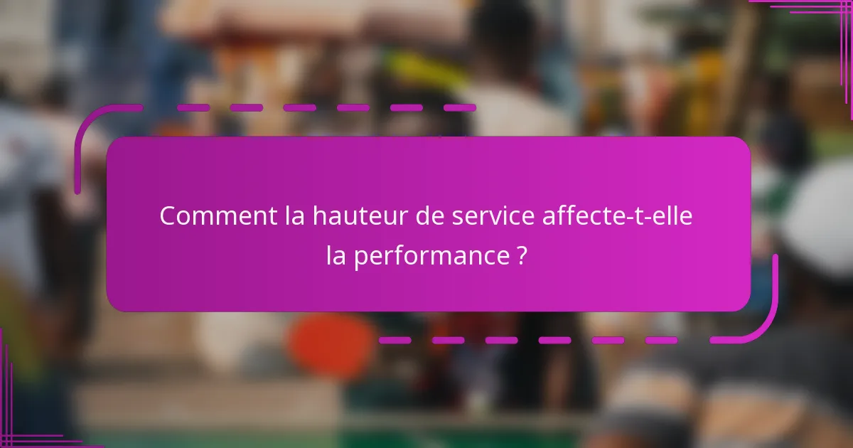 Comment la hauteur de service affecte-t-elle la performance ?
