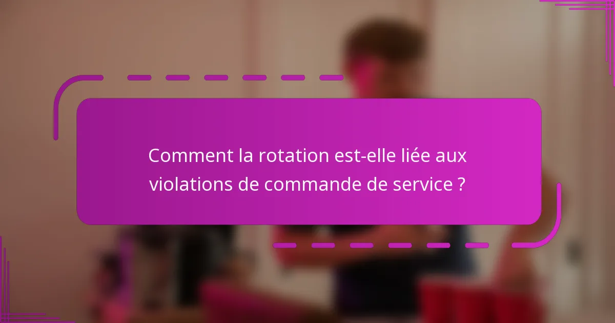 Comment la rotation est-elle liée aux violations de commande de service ?