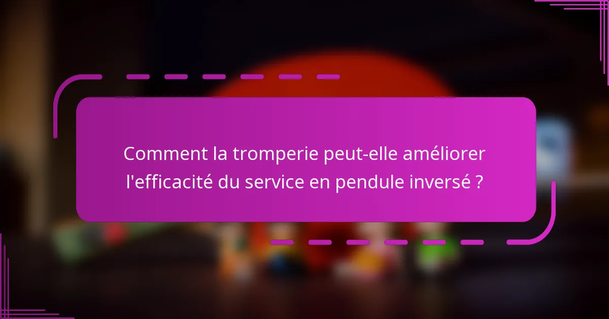 Comment la tromperie peut-elle améliorer l'efficacité du service en pendule inversé ?