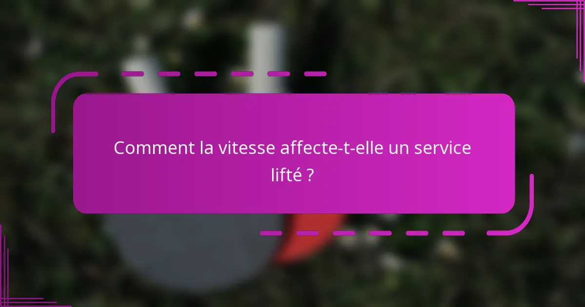 Comment la vitesse affecte-t-elle un service lifté ?