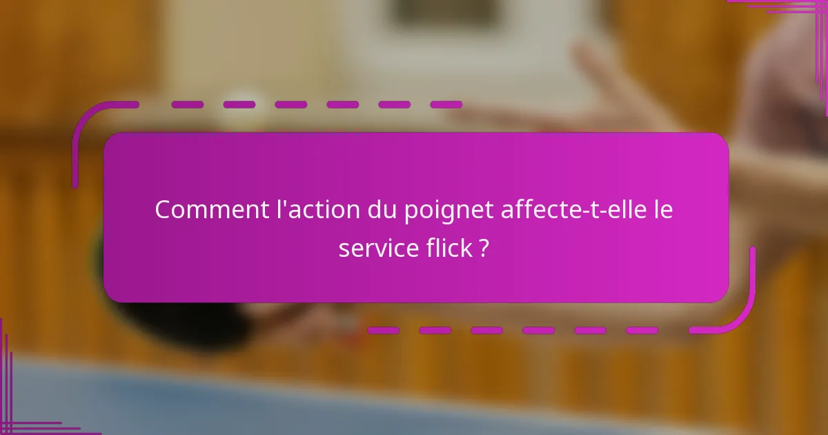 Comment l'action du poignet affecte-t-elle le service flick ?
