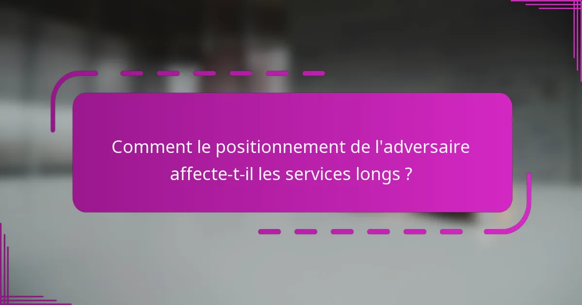 Comment le positionnement de l'adversaire affecte-t-il les services longs ?