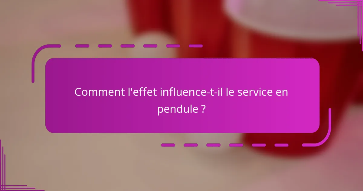 Comment l'effet influence-t-il le service en pendule ?