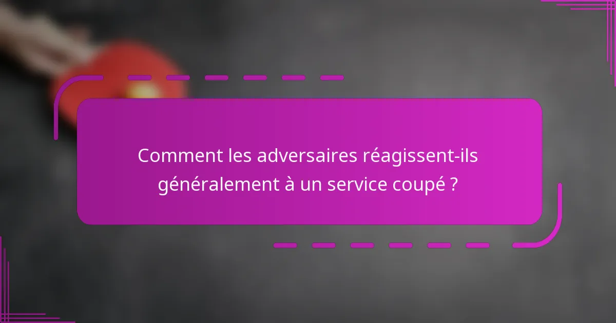 Comment les adversaires réagissent-ils généralement à un service coupé ?