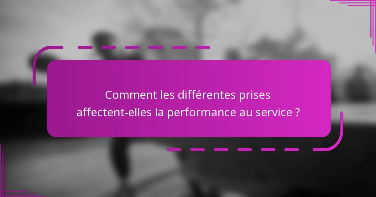 Comment les différentes prises affectent-elles la performance au service ?