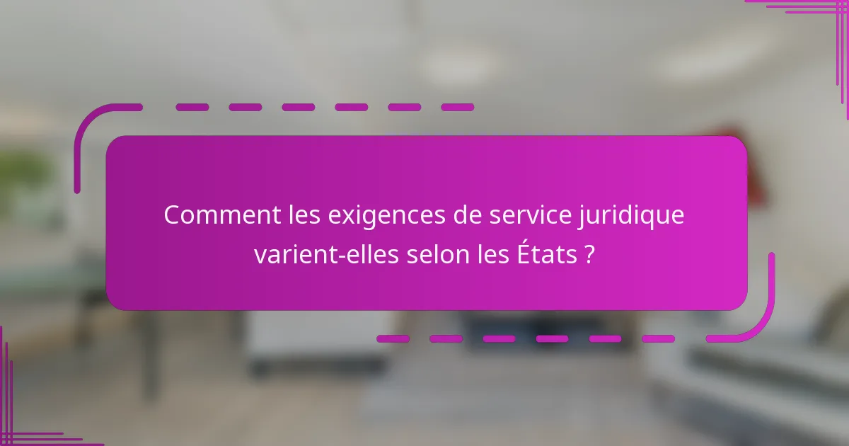 Comment les exigences de service juridique varient-elles selon les États ?