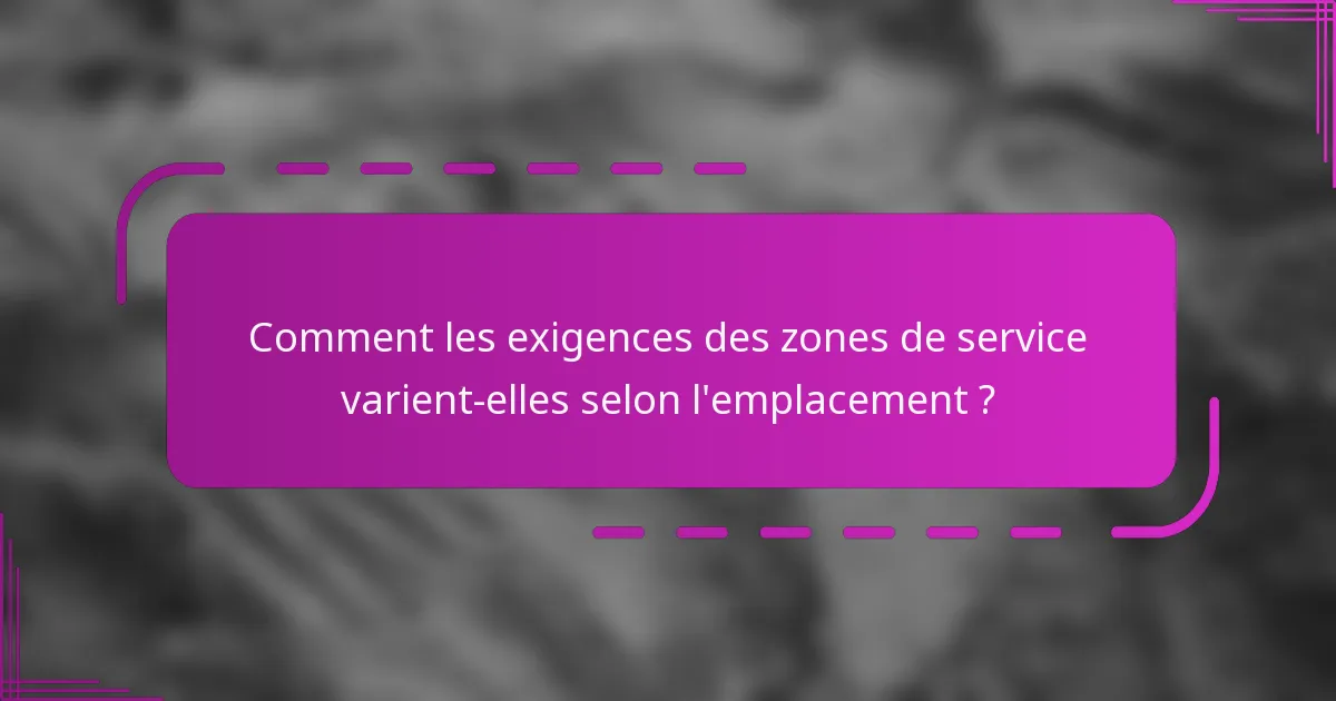 Comment les exigences des zones de service varient-elles selon l'emplacement ?