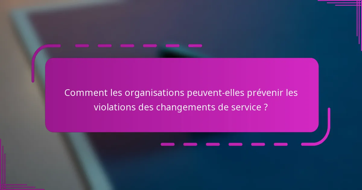 Comment les organisations peuvent-elles prévenir les violations des changements de service ?