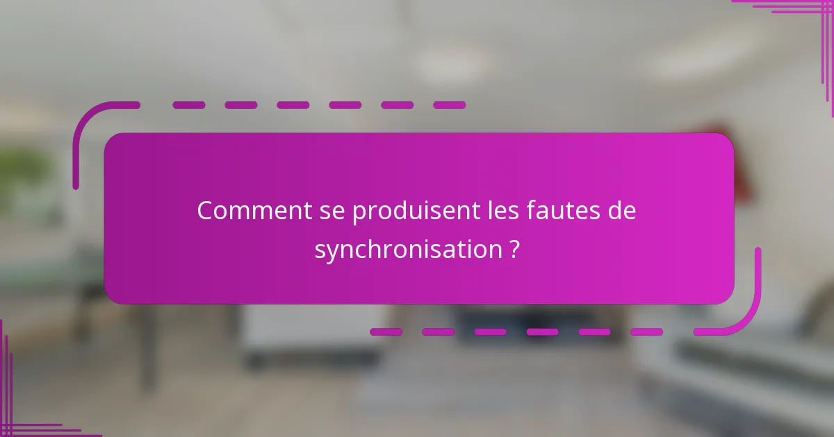 Comment se produisent les fautes de synchronisation ?