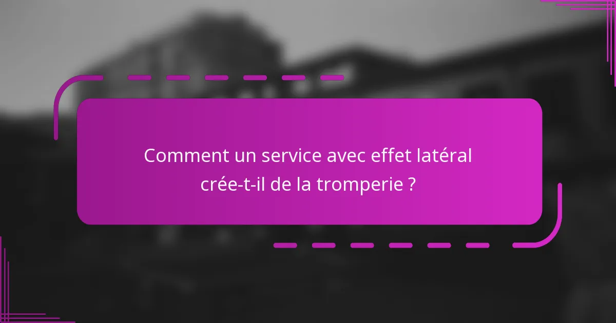 Comment un service avec effet latéral crée-t-il de la tromperie ?