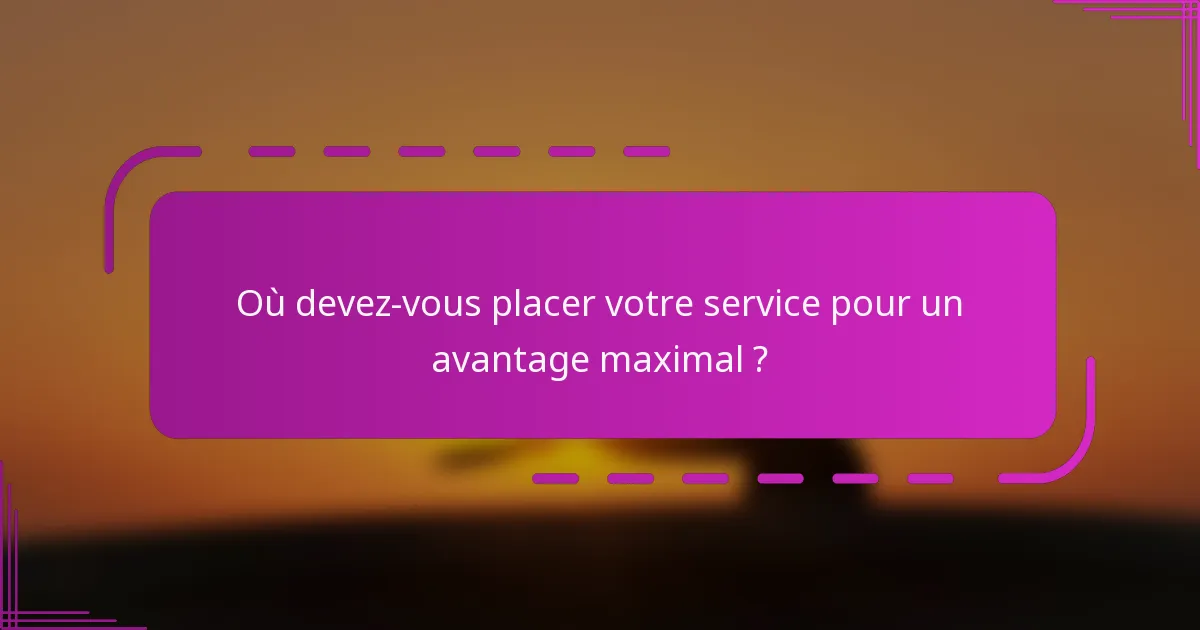 Où devez-vous placer votre service pour un avantage maximal ?