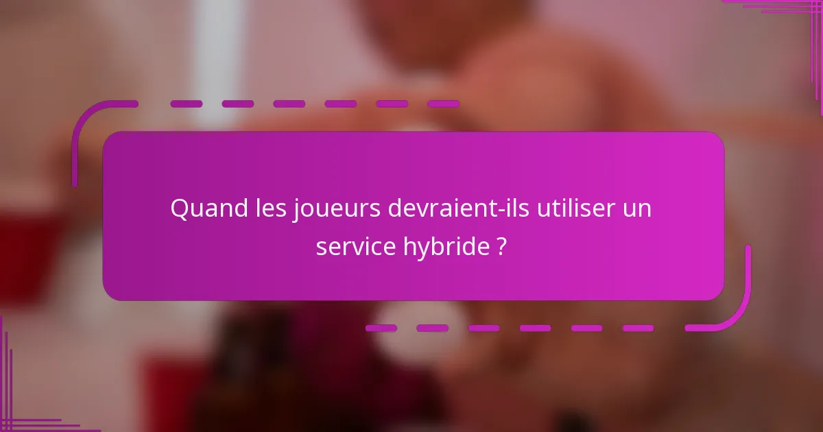 Quand les joueurs devraient-ils utiliser un service hybride ?