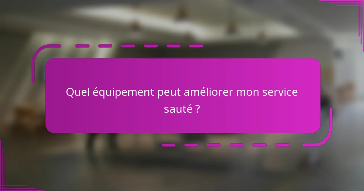 Quel équipement peut améliorer mon service sauté ?