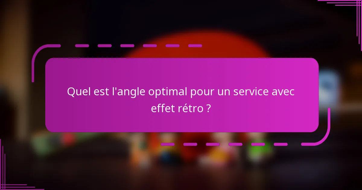 Quel est l'angle optimal pour un service avec effet rétro ?