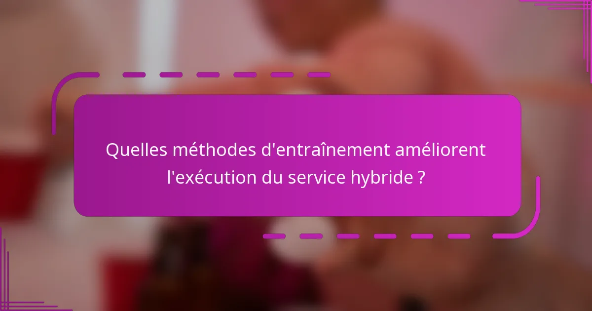 Quelles méthodes d'entraînement améliorent l'exécution du service hybride ?