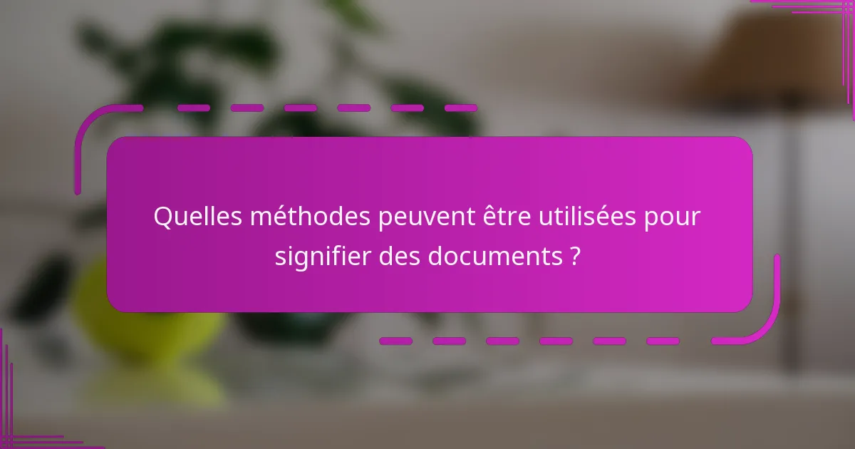 Quelles méthodes peuvent être utilisées pour signifier des documents ?
