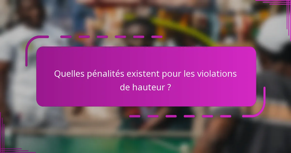 Quelles pénalités existent pour les violations de hauteur ?