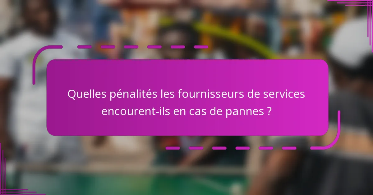 Quelles pénalités les fournisseurs de services encourent-ils en cas de pannes ?