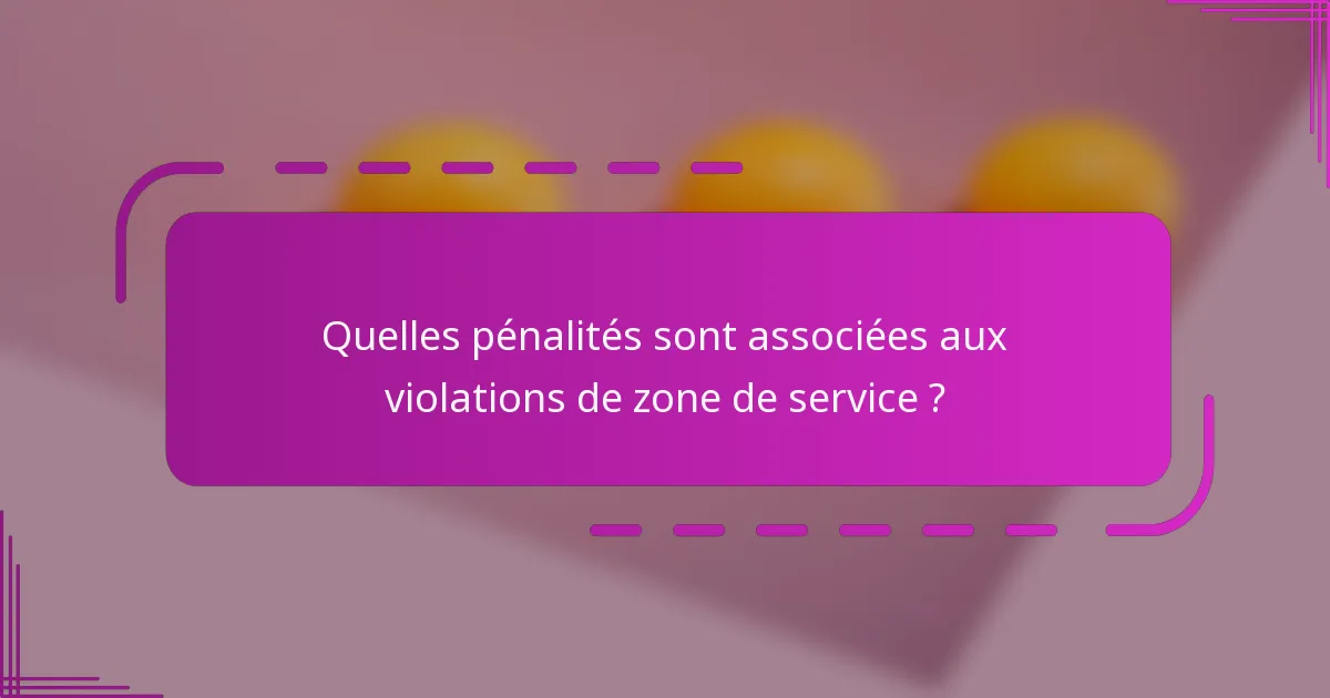 Quelles pénalités sont associées aux violations de zone de service ?