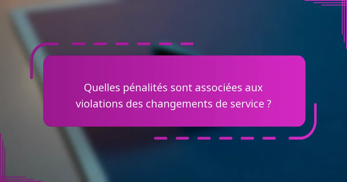 Quelles pénalités sont associées aux violations des changements de service ?