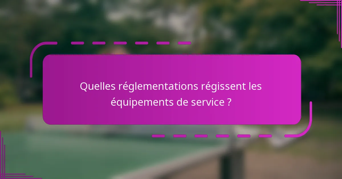 Quelles réglementations régissent les équipements de service ?