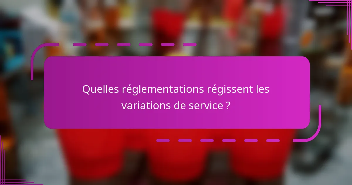 Quelles réglementations régissent les variations de service ?