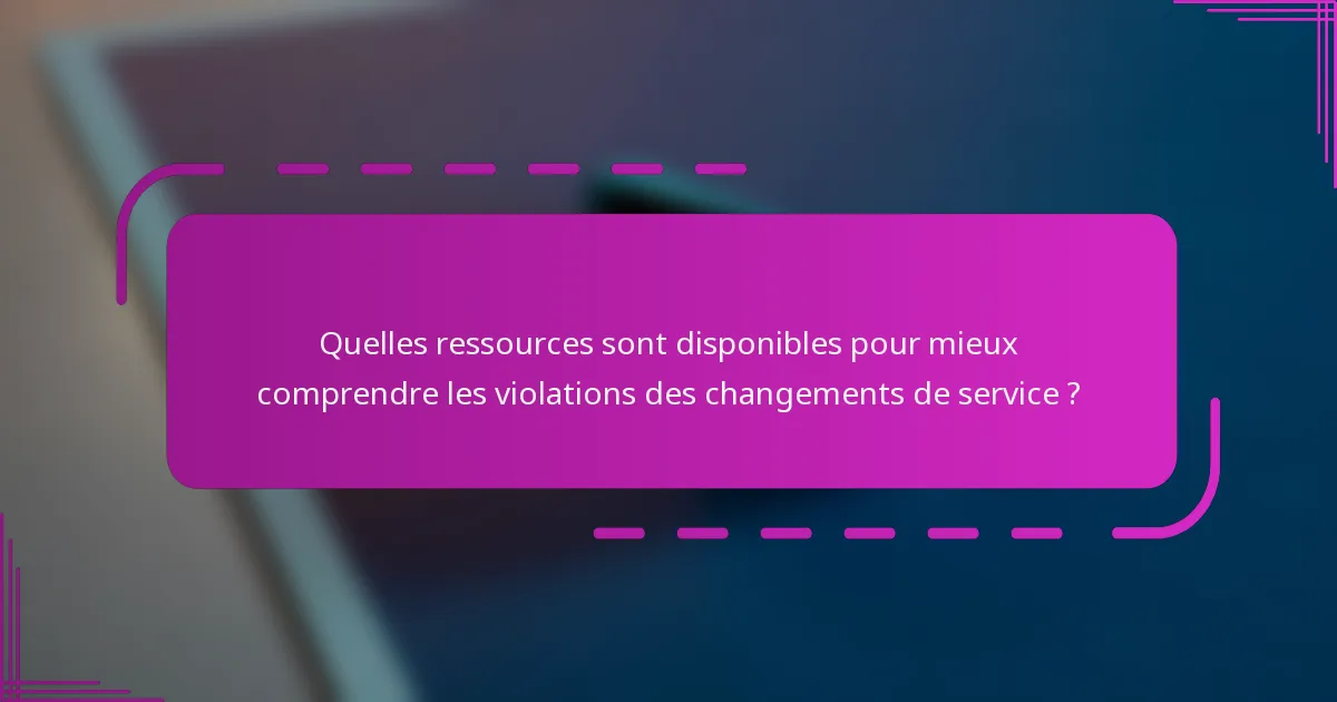 Quelles ressources sont disponibles pour mieux comprendre les violations des changements de service ?