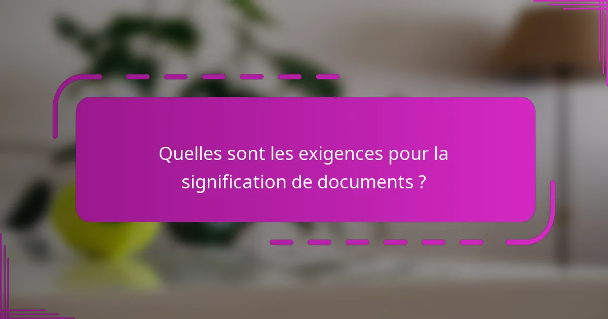 Quelles sont les exigences pour la signification de documents ?