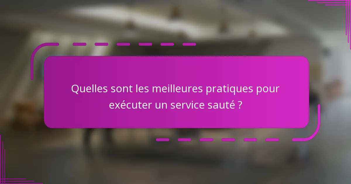 Quelles sont les meilleures pratiques pour exécuter un service sauté ?