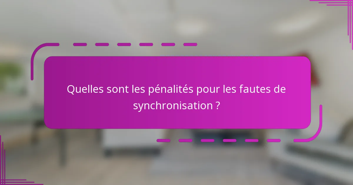 Quelles sont les pénalités pour les fautes de synchronisation ?