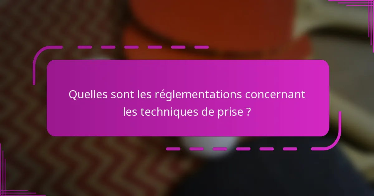 Quelles sont les réglementations concernant les techniques de prise ?
