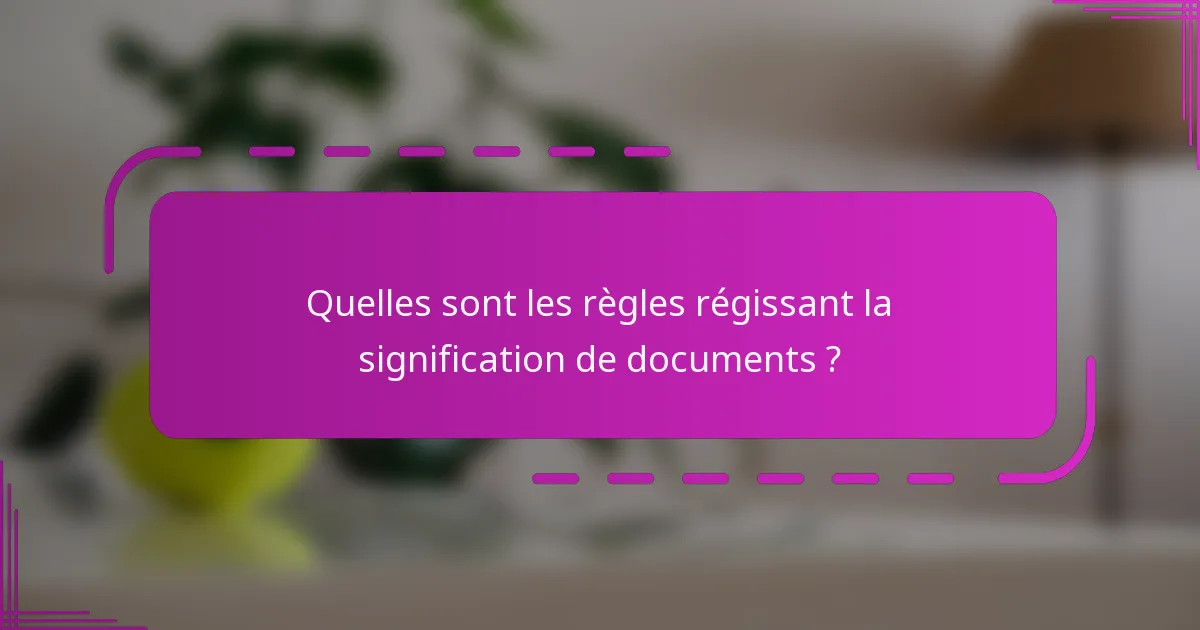 Quelles sont les règles régissant la signification de documents ?