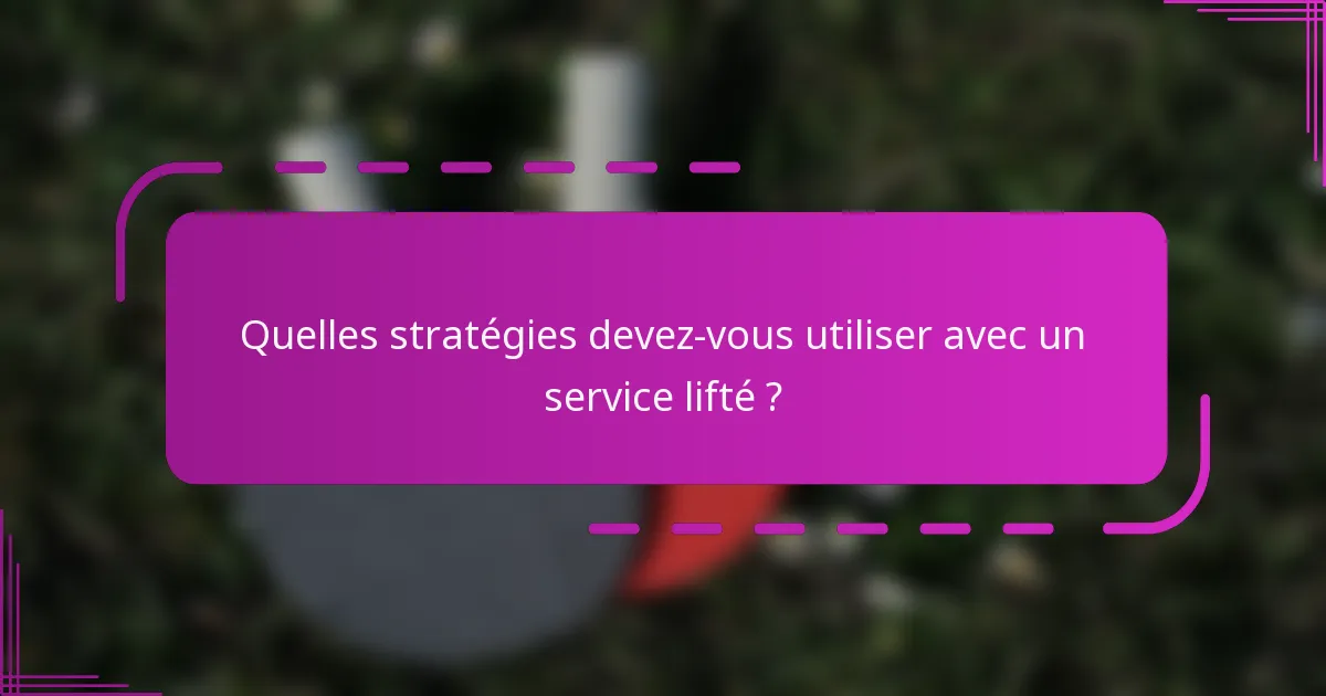 Quelles stratégies devez-vous utiliser avec un service lifté ?