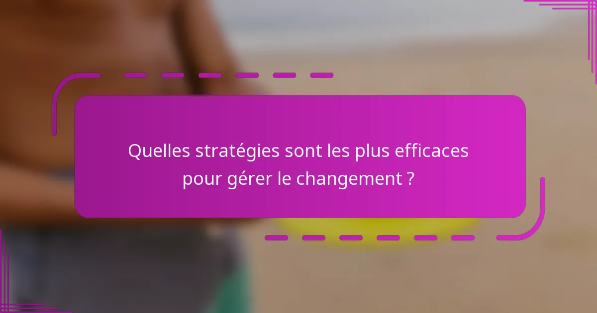 Quelles stratégies sont les plus efficaces pour gérer le changement ?