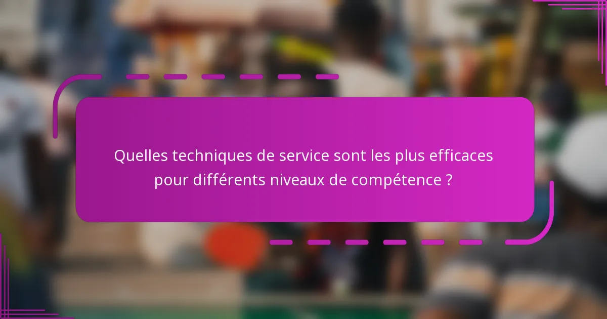 Quelles techniques de service sont les plus efficaces pour différents niveaux de compétence ?