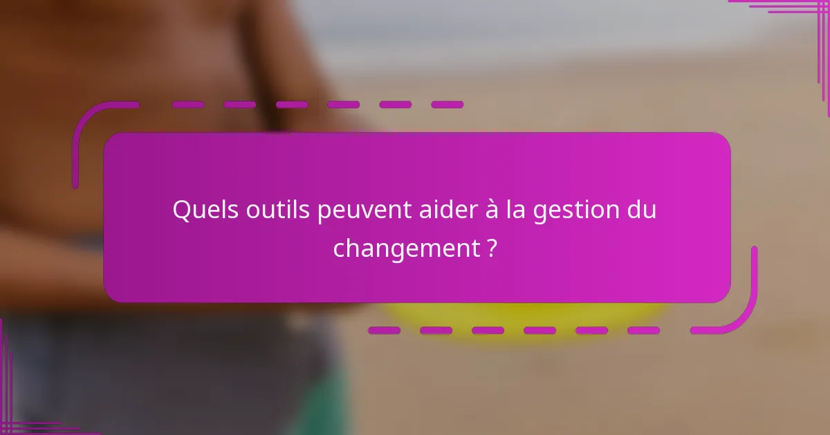 Quels outils peuvent aider à la gestion du changement ?