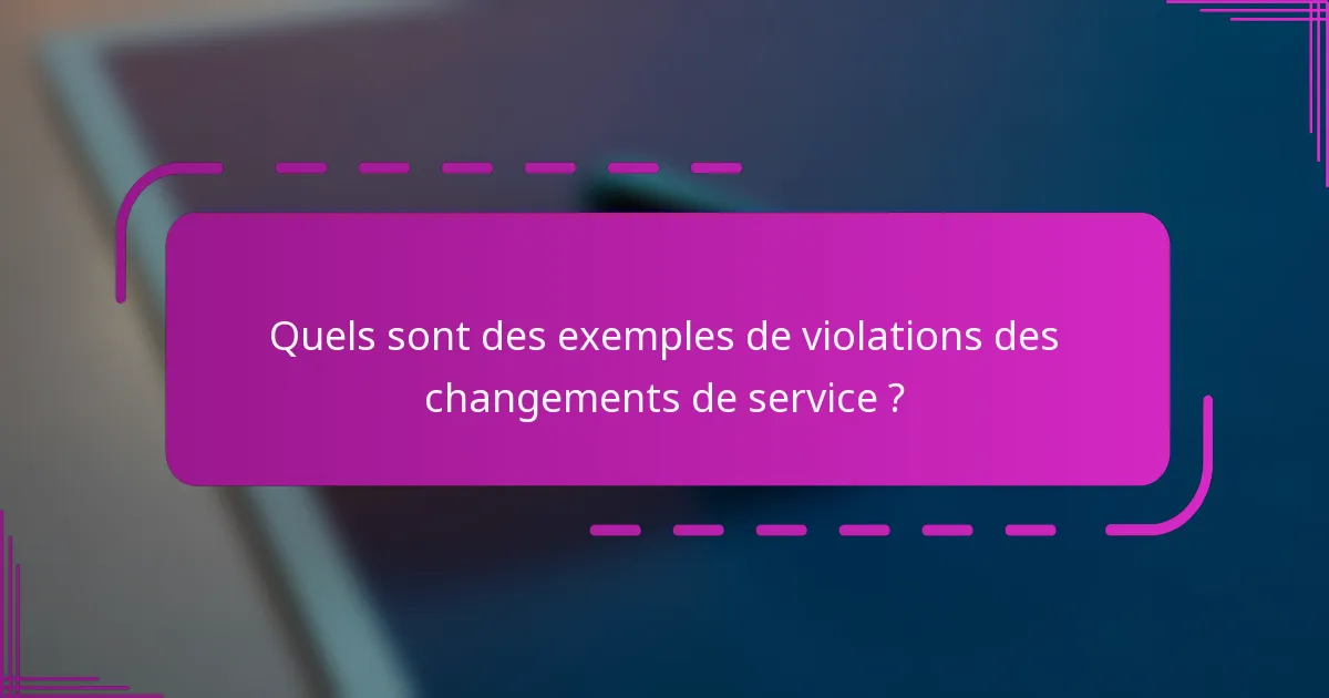 Quels sont des exemples de violations des changements de service ?