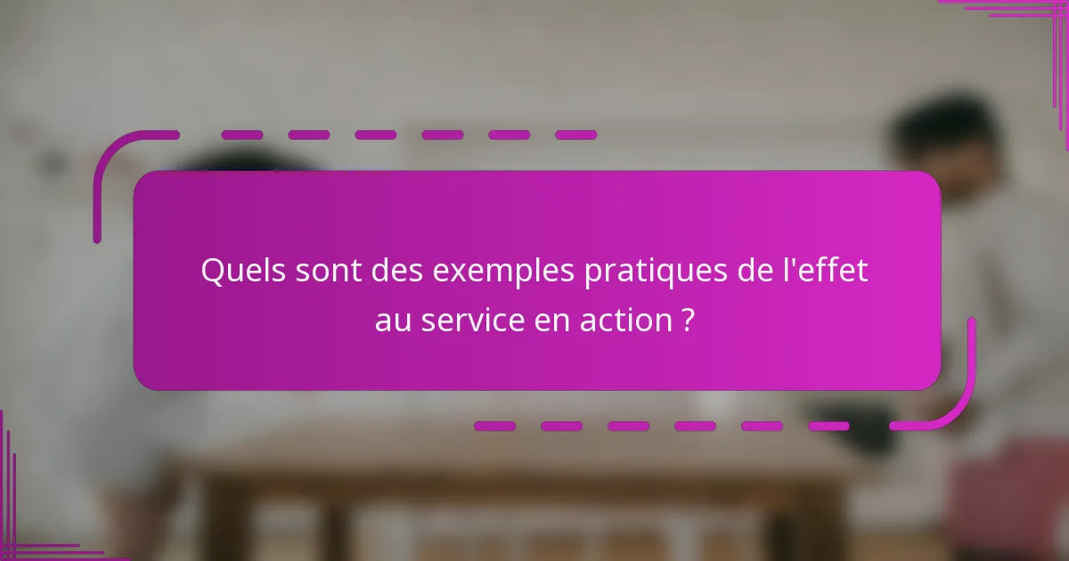 Quels sont des exemples pratiques de l'effet au service en action ?