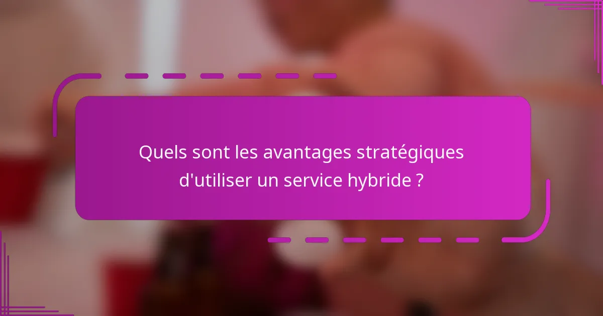 Quels sont les avantages stratégiques d'utiliser un service hybride ?