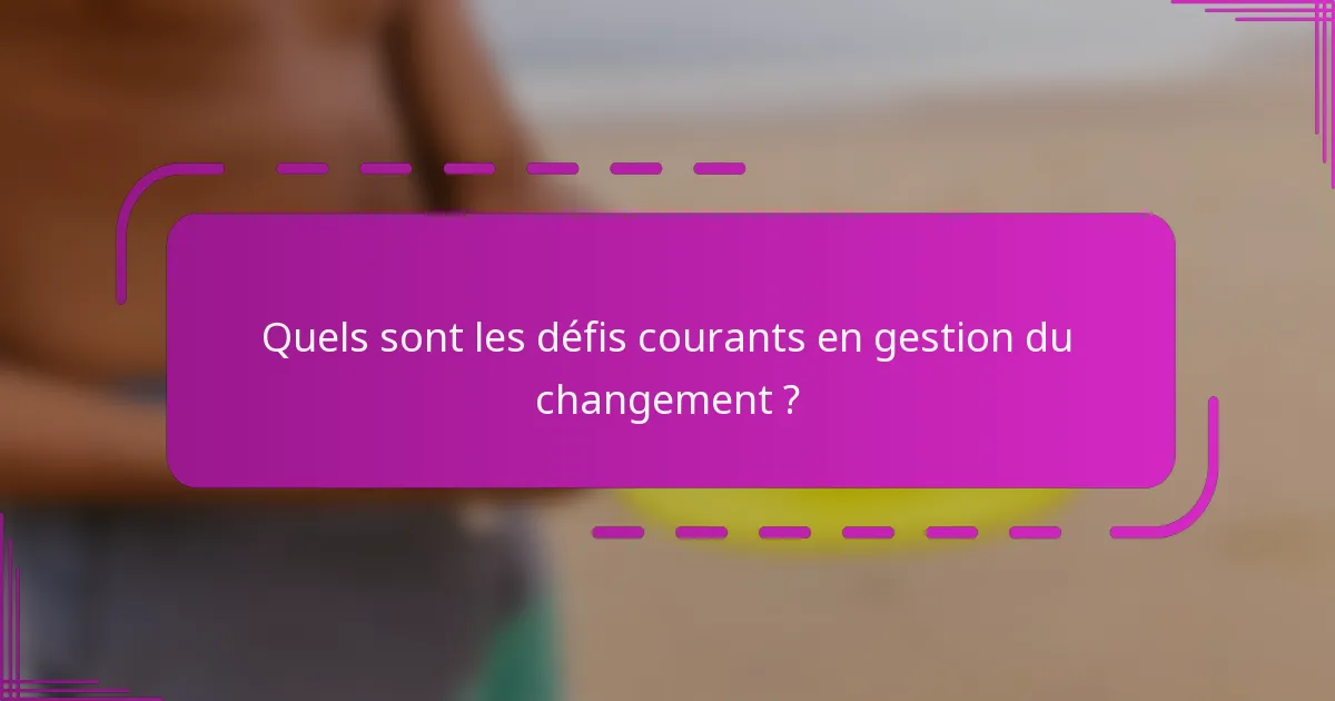 Quels sont les défis courants en gestion du changement ?