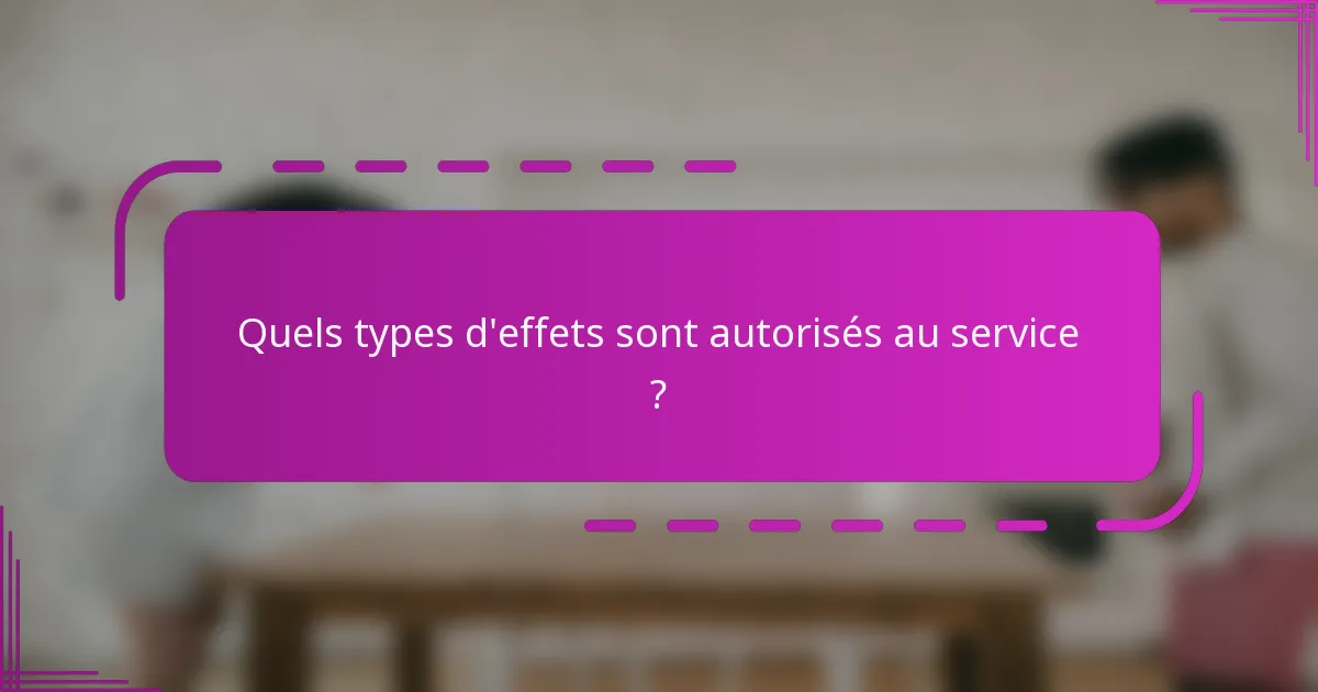Quels types d'effets sont autorisés au service ?