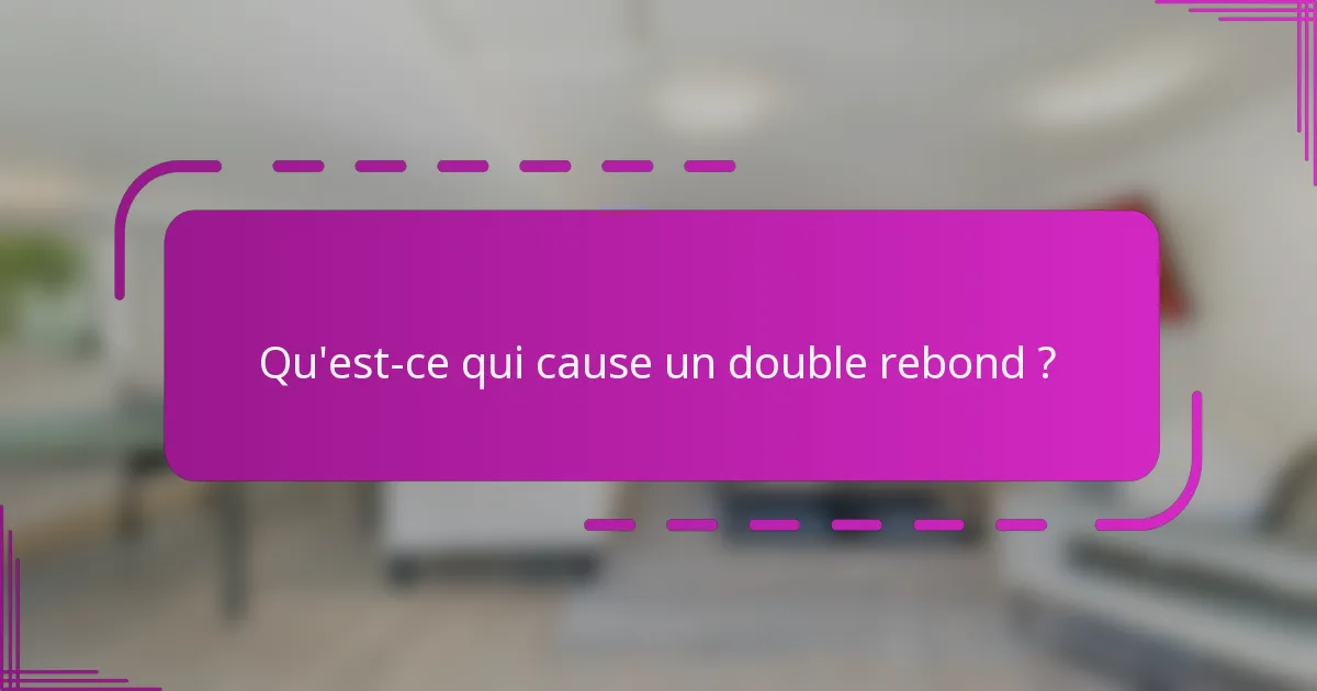 Qu'est-ce qui cause un double rebond ?